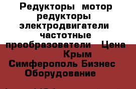 Редукторы, мотор-редукторы, электродвигатели, частотные преобразователи › Цена ­ 123 - Крым, Симферополь Бизнес » Оборудование   